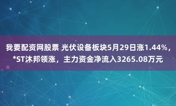 我要配资网股票 光伏设备板块5月29日涨1.44%，*ST沐邦领涨，主力资金净流入3265.08万元