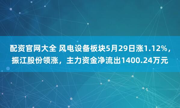 配资官网大全 风电设备板块5月29日涨1.12%，振江股份领涨，主力资金净流出1400.24万元