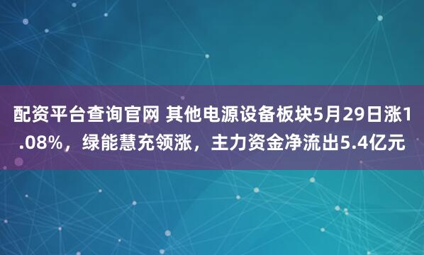 配资平台查询官网 其他电源设备板块5月29日涨1.08%，绿能慧充领涨，主力资金净流出5.4亿元