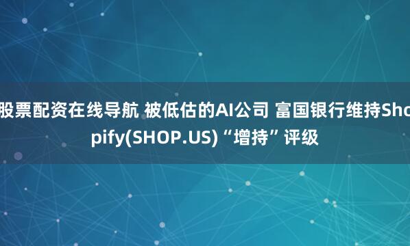 股票配资在线导航 被低估的AI公司 富国银行维持Shopify(SHOP.US)“增持”评级
