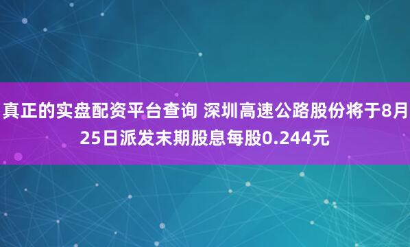 真正的实盘配资平台查询 深圳高速公路股份将于8月25日派发末期股息每股0.244元