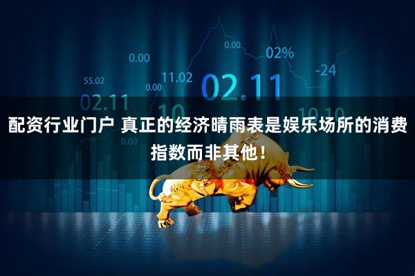 配资行业门户 真正的经济晴雨表是娱乐场所的消费指数而非其他！