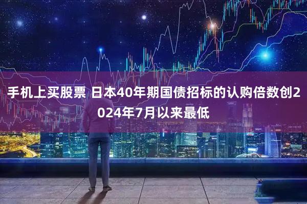 手机上买股票 日本40年期国债招标的认购倍数创2024年7月以来最低
