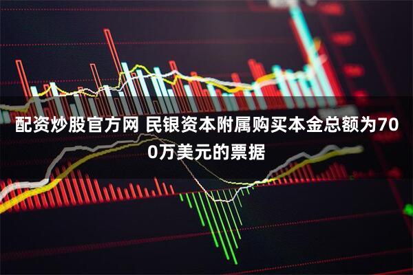 配资炒股官方网 民银资本附属购买本金总额为700万美元的票据