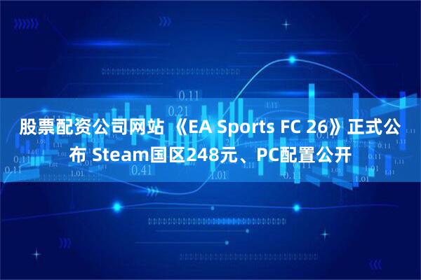 股票配资公司网站 《EA Sports FC 26》正式公布 Steam国区248元、PC配置公开